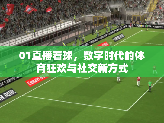 01直播看球，数字时代的体育狂欢与社交新方式