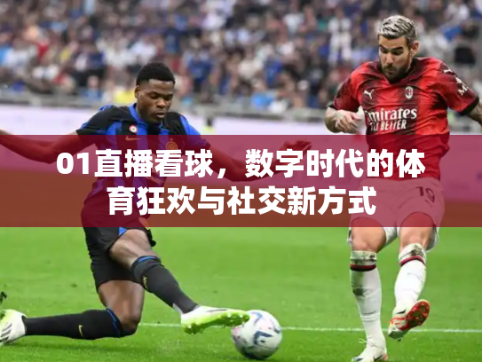 01直播看球，数字时代的体育狂欢与社交新方式