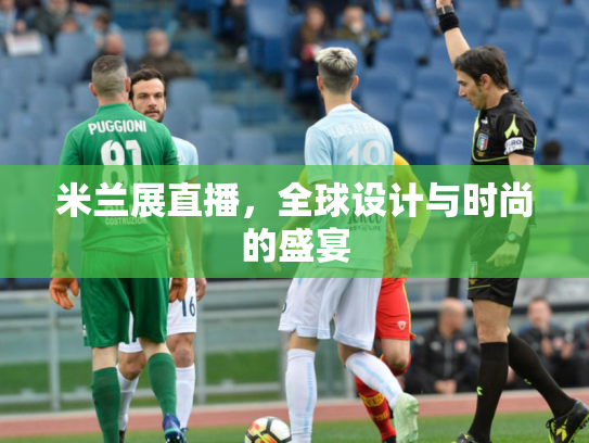 米兰展直播，全球设计与时尚的盛宴