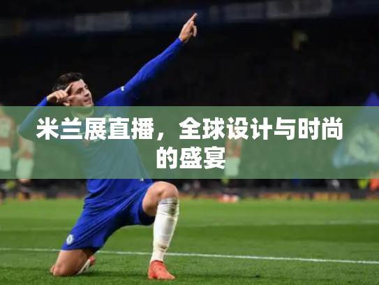 米兰展直播，全球设计与时尚的盛宴