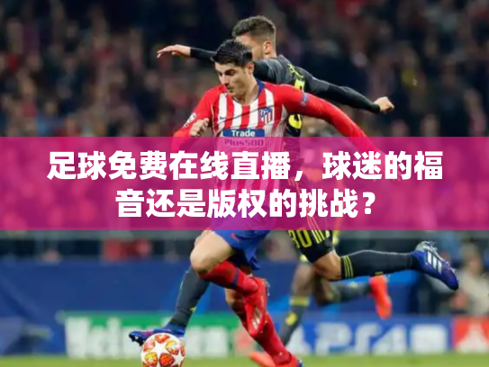 足球免费在线直播，球迷的福音还是版权的挑战？