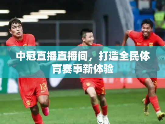 中冠直播直播间，打造全民体育赛事新体验