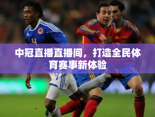 中冠直播直播间，打造全民体育赛事新体验