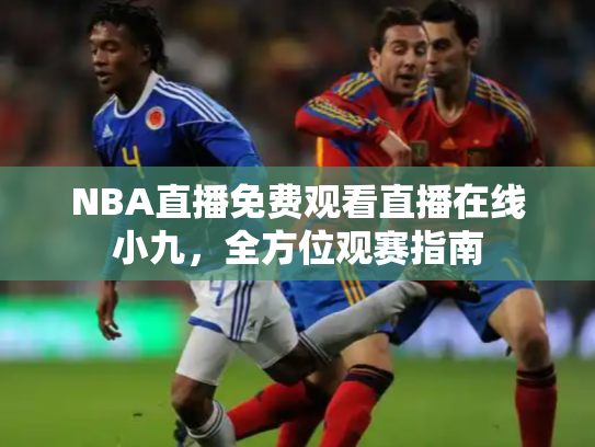 NBA直播免费观看直播在线小九，全方位观赛指南