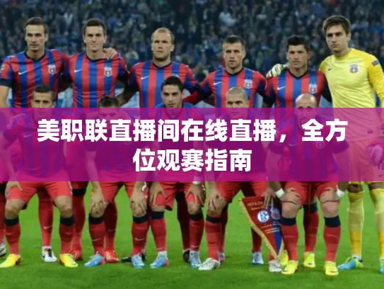 美职联直播间在线直播，全方位观赛指南