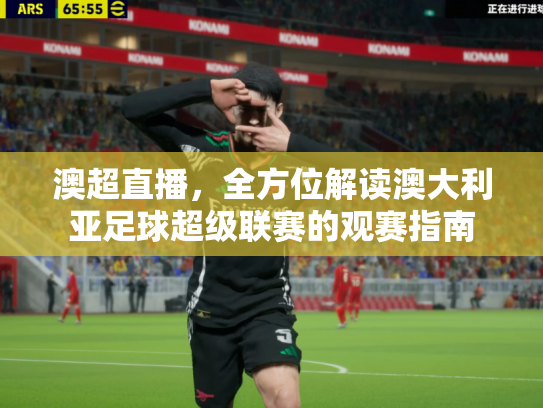 澳超直播，全方位解读澳大利亚足球超级联赛的观赛指南