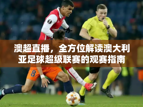 澳超直播，全方位解读澳大利亚足球超级联赛的观赛指南