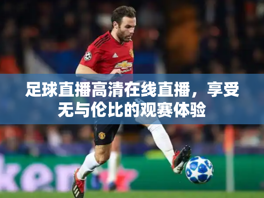 足球直播高清在线直播，享受无与伦比的观赛体验