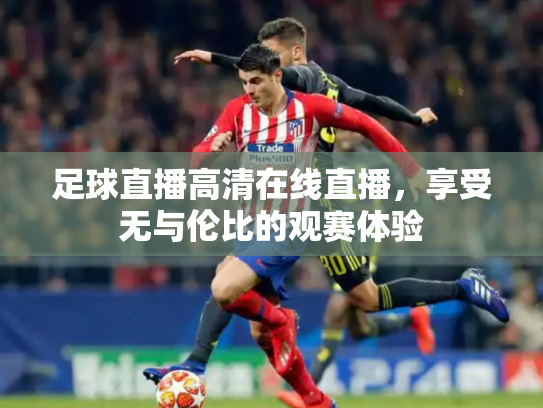 足球直播高清在线直播，享受无与伦比的观赛体验