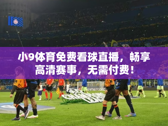 小9体育免费看球直播，畅享高清赛事，无需付费！