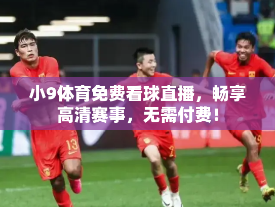 小9体育免费看球直播，畅享高清赛事，无需付费！