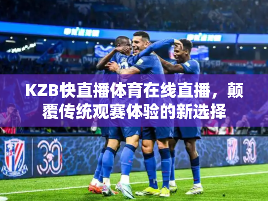 KZB快直播体育在线直播，颠覆传统观赛体验的新选择