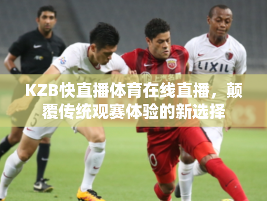 KZB快直播体育在线直播，颠覆传统观赛体验的新选择