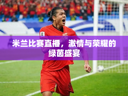 米兰比赛直播，激情与荣耀的绿茵盛宴
