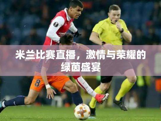 米兰比赛直播，激情与荣耀的绿茵盛宴