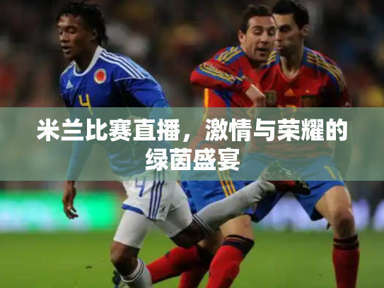米兰比赛直播，激情与荣耀的绿茵盛宴