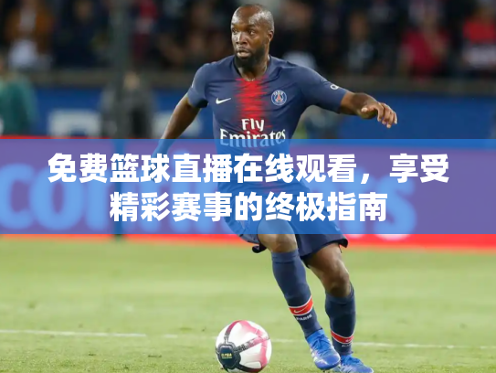 免费篮球直播在线观看，享受精彩赛事的终极指南