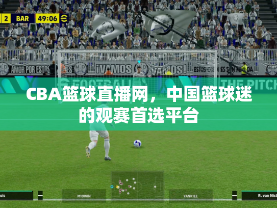 CBA篮球直播网，中国篮球迷的观赛首选平台