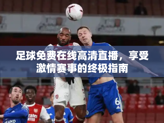 足球免费在线高清直播，享受激情赛事的终极指南