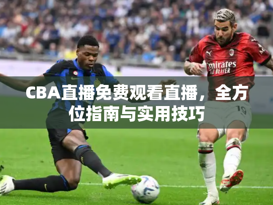 CBA直播免费观看直播，全方位指南与实用技巧