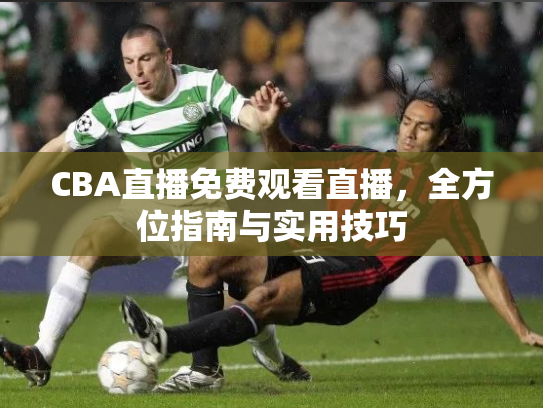 CBA直播免费观看直播，全方位指南与实用技巧