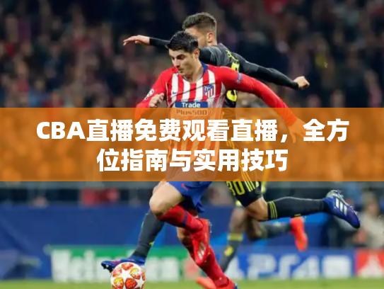 CBA直播免费观看直播，全方位指南与实用技巧