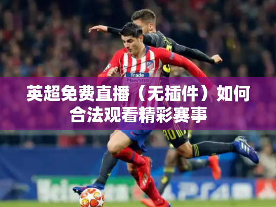 英超免费直播（无插件）如何合法观看精彩赛事