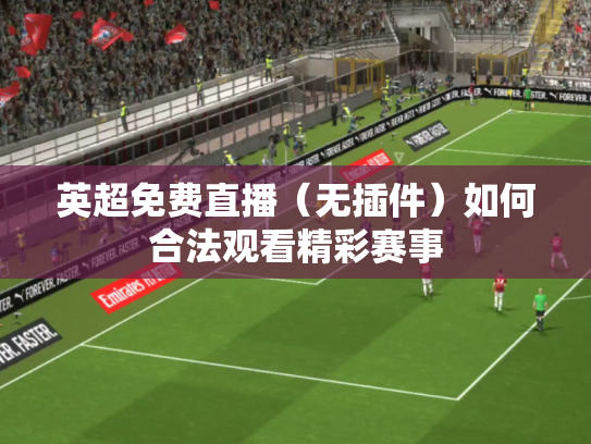 英超免费直播（无插件）如何合法观看精彩赛事
