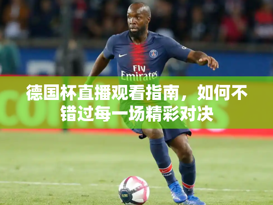 德国杯直播观看指南，如何不错过每一场精彩对决