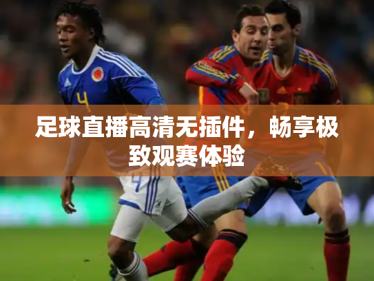 足球直播高清无插件，畅享极致观赛体验