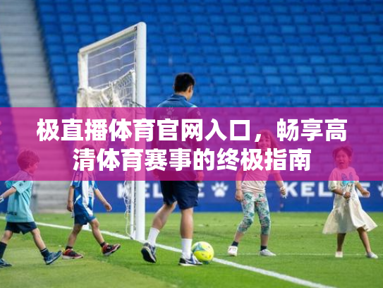 极直播体育官网入口，畅享高清体育赛事的终极指南
