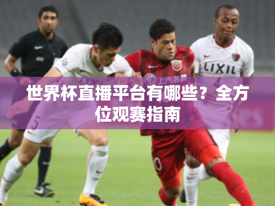世界杯直播平台有哪些？全方位观赛指南