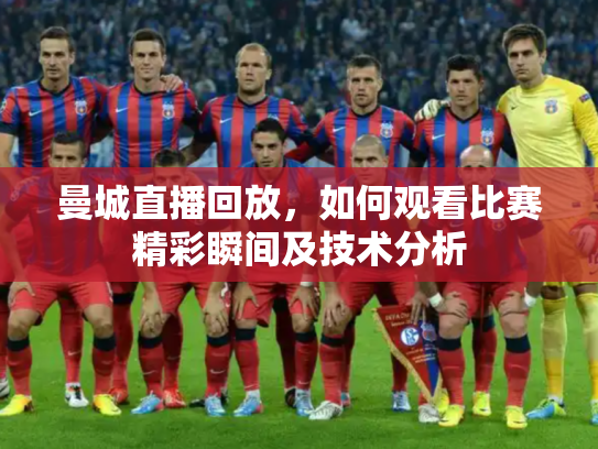 曼城直播回放，如何观看比赛精彩瞬间及技术分析