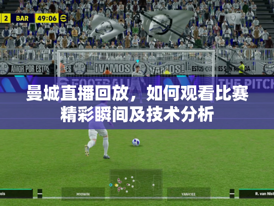 曼城直播回放，如何观看比赛精彩瞬间及技术分析