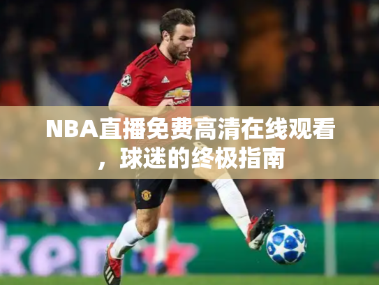 NBA直播免费高清在线观看，球迷的终极指南