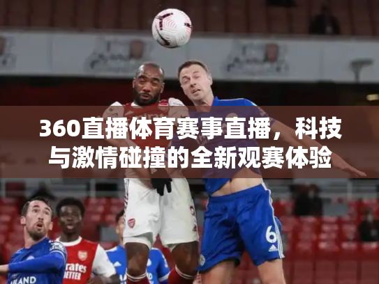 360直播体育赛事直播，科技与激情碰撞的全新观赛体验