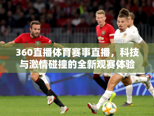 360直播体育赛事直播，科技与激情碰撞的全新观赛体验