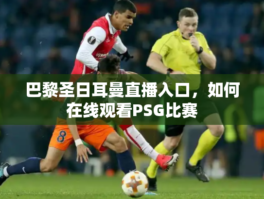 巴黎圣日耳曼直播入口，如何在线观看PSG比赛