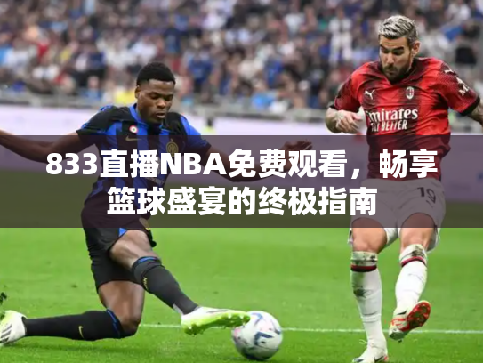 833直播NBA免费观看，畅享篮球盛宴的终极指南