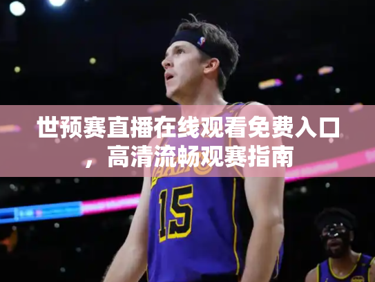 世预赛直播在线观看免费入口，高清流畅观赛指南