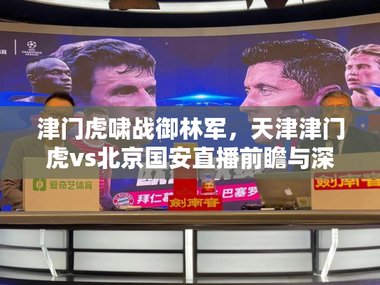 津门虎啸战御林军，天津津门虎vs北京国安直播前瞻与深度解析