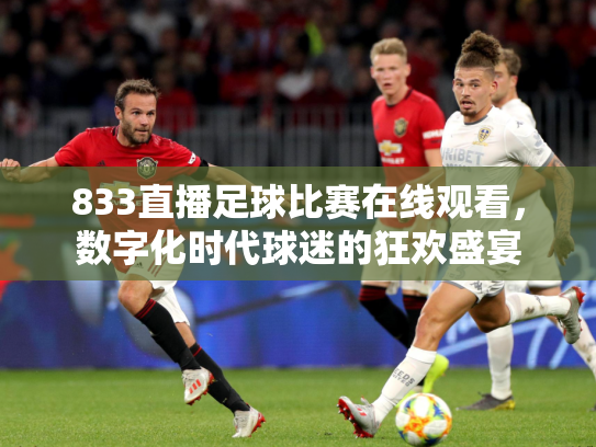 833直播足球比赛在线观看，数字化时代球迷的狂欢盛宴