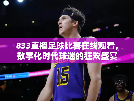 833直播足球比赛在线观看，数字化时代球迷的狂欢盛宴