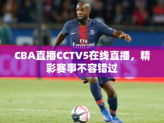 CBA直播CCTV5在线直播，精彩赛事不容错过