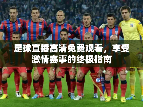 足球直播高清免费观看，享受激情赛事的终极指南