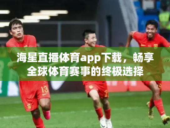 海星直播体育app下载，畅享全球体育赛事的终极选择