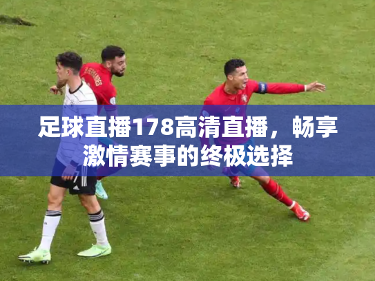足球直播178高清直播，畅享激情赛事的终极选择