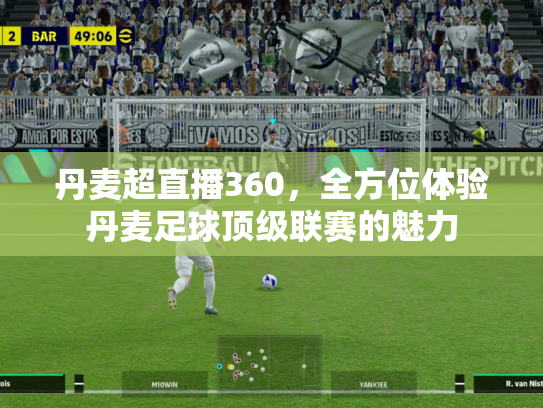 丹麦超直播360，全方位体验丹麦足球顶级联赛的魅力