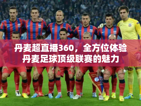 丹麦超直播360，全方位体验丹麦足球顶级联赛的魅力