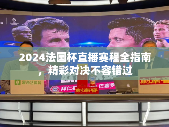 2024法国杯直播赛程全指南，精彩对决不容错过